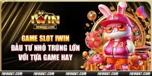 Game Slot IWIN: Đầu tư nhỏ trúng lớn với tựa game hay