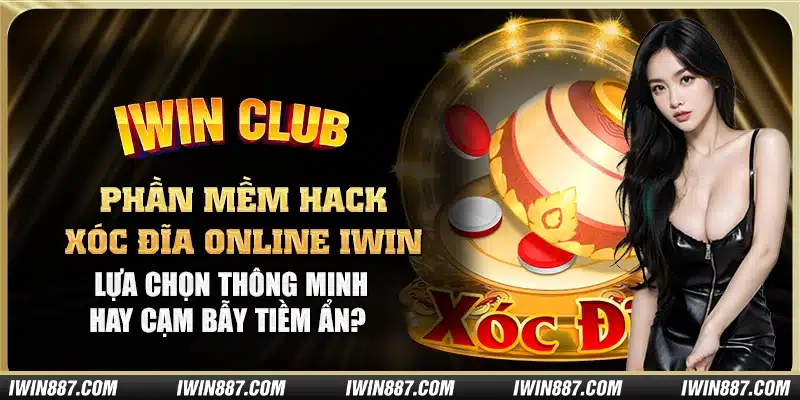 phan-mem-hack-xoc-dia-online-iwin-lua-chon-thong-minh-hay-cam-bay-tiem-an-