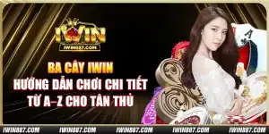 ba-cay-iwin-huong-dan-choi-chi-tiet-tu-a–z-cho-tan-thu